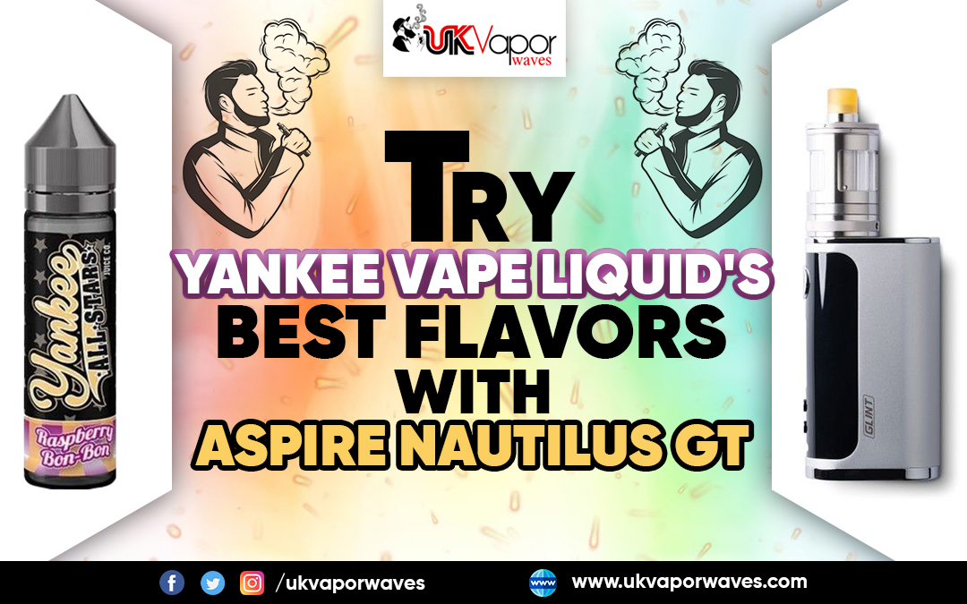 Try Yankee Vape Liquid's Best Flavors with Aspire Nautilus GT