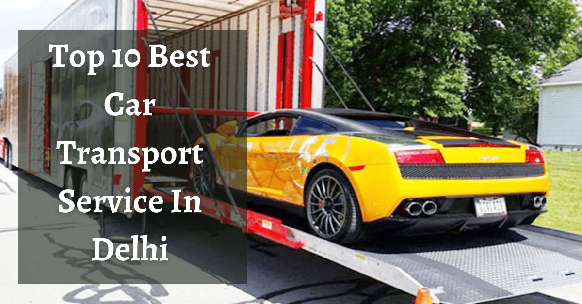 Top 10 Best Car Transport Service In Delhi April 28, 2023