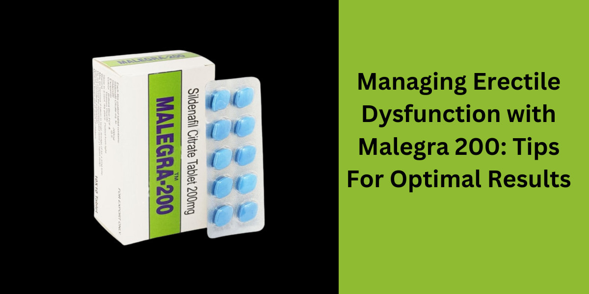 Managing Erectile Dysfunction with Malegra 200: Tips For Optimal Results