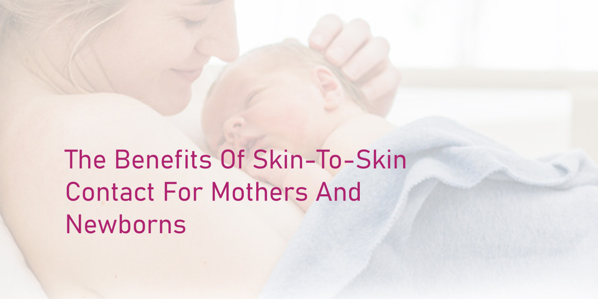 The Benefits of Skin-to-Skin Contact for Mothers and Newborns: Strengthening Bonds and Promoting Health