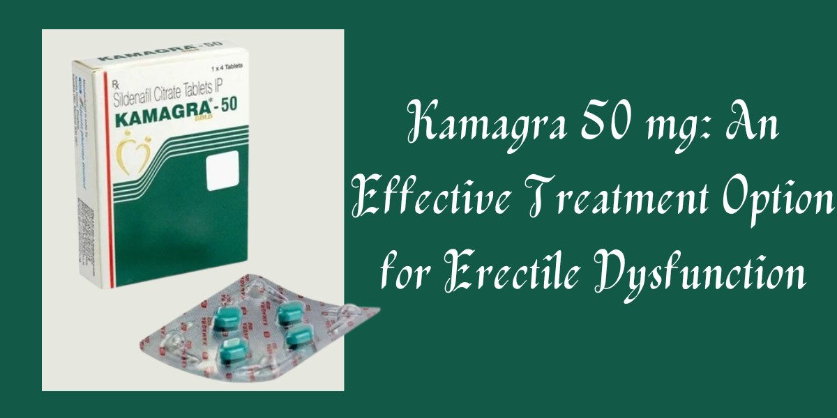 Kamagra 50 mg: An Effective Treatment Option for Erectile Dysfunction