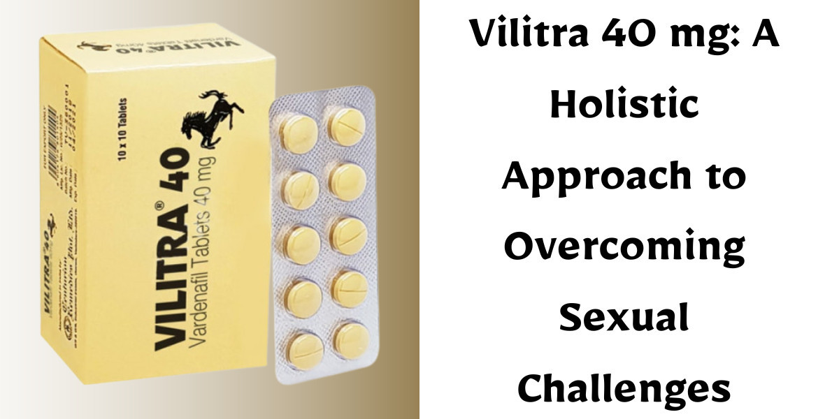 Vilitra 40 mg: A Holistic Approach to Overcoming Sexual Challenges