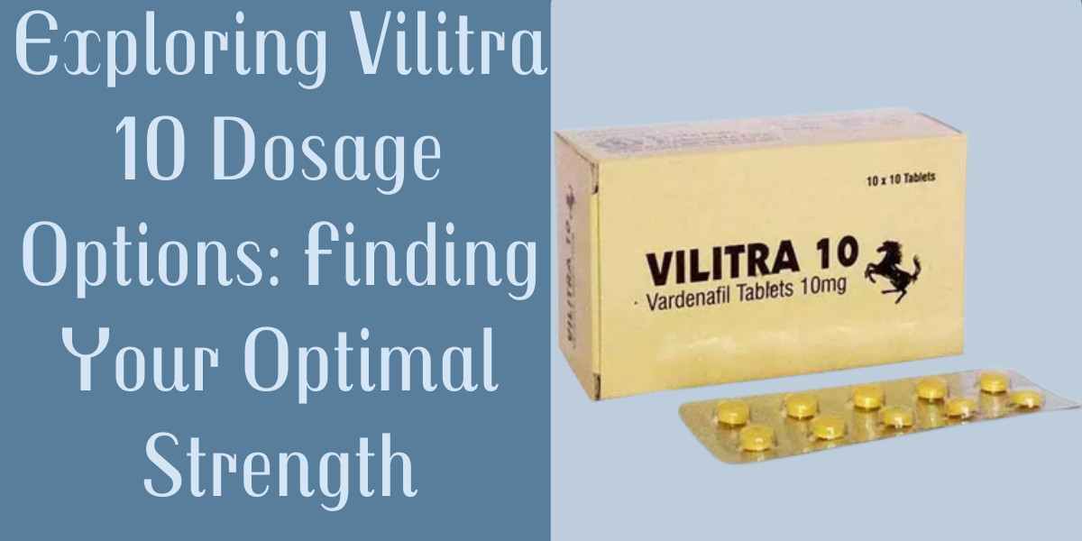Exploring Vilitra 10 Dosage Options: Finding Your Optimal Strength