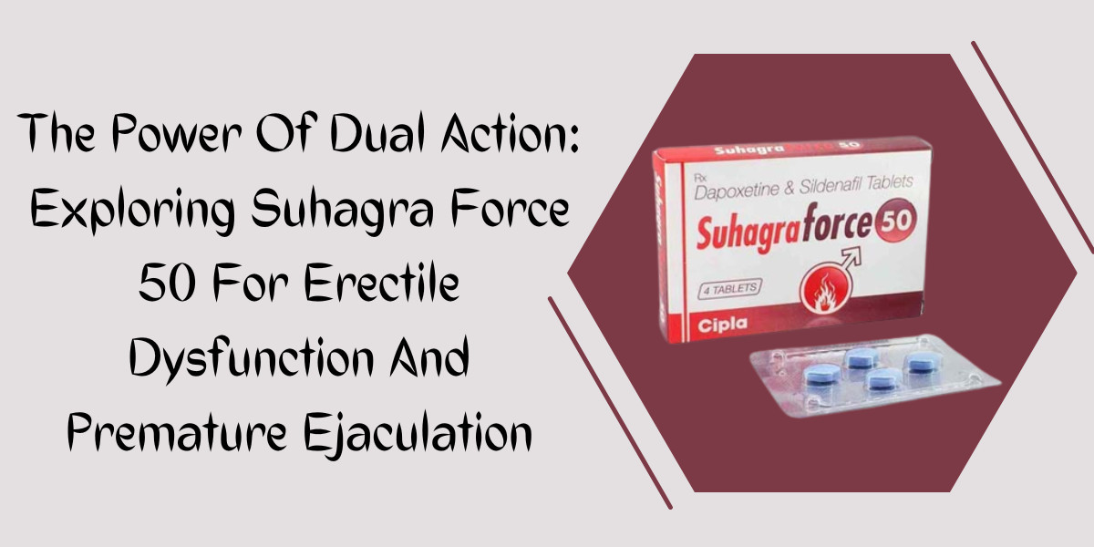 The Power Of Dual Action: Exploring Suhagra Force 50 For Erectile Dysfunction And Premature Ejaculation