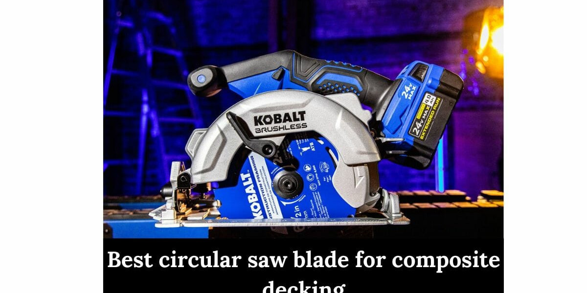 Best Circular Saw Blade for Composite Decking: Make the Right Cut Every Time