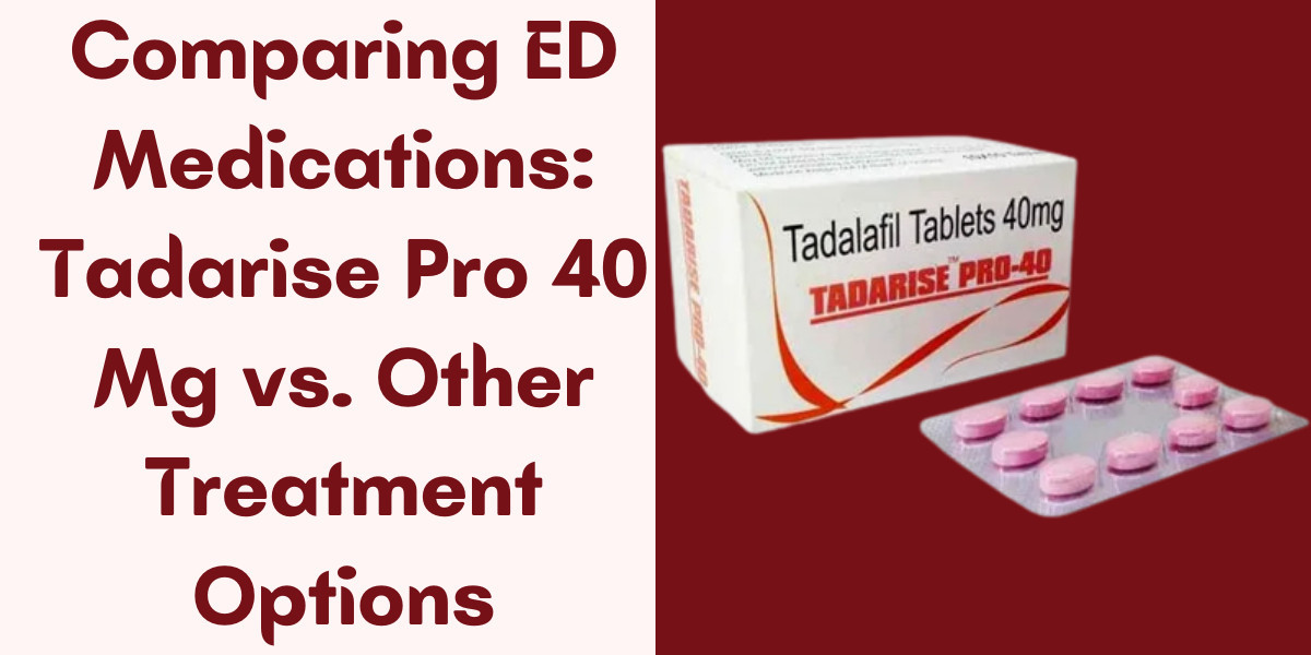 Comparing ED Medications: Tadarise Pro 40 Mg vs. Other Treatment Options