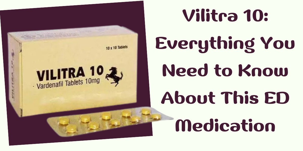 Vilitra 10: Everything You Need to Know About This ED Medication