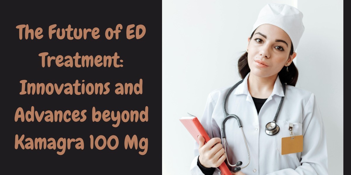 The Future of ED Treatment: Innovations and Advances beyond Kamagra 100 Mg