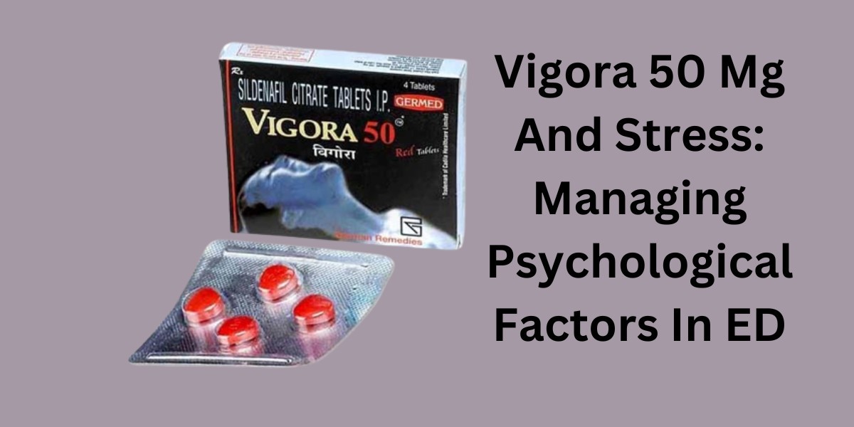 Vigora 50 Mg And Stress: Managing Psychological Factors In ED
