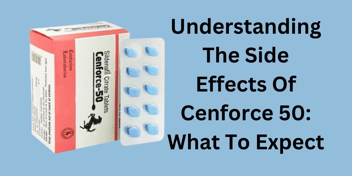 Understanding The Side Effects Of Cenforce 50: What To Expect