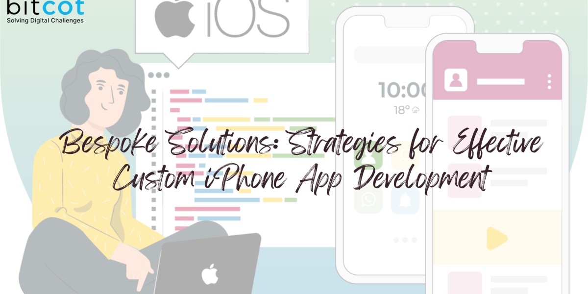 Bespoke Solutions: Strategies for Effective Custom iPhone App Development