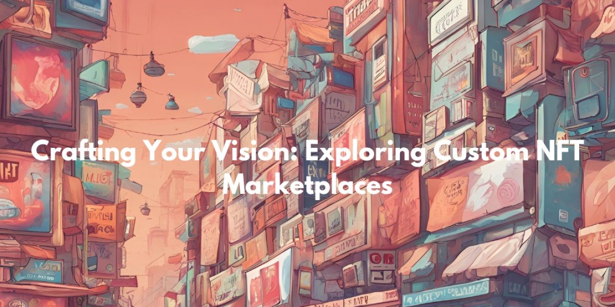 Crafting Your Vision: Exploring Custom NFT Marketplaces