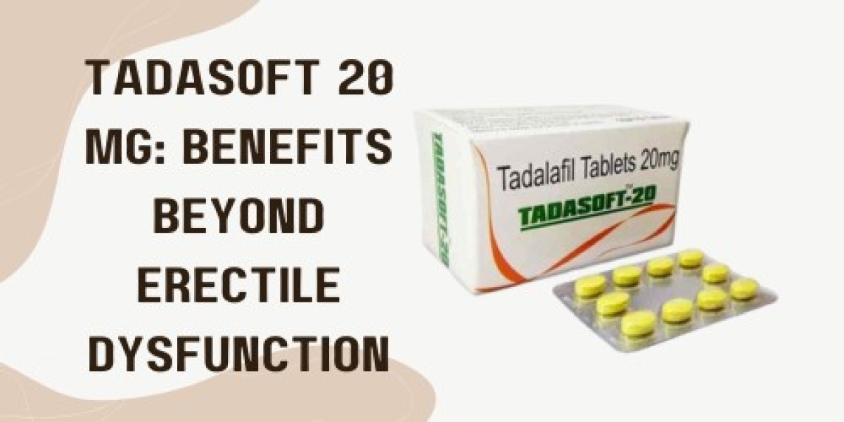 Tadasoft 20 Mg: Benefits beyond Erectile Dysfunction