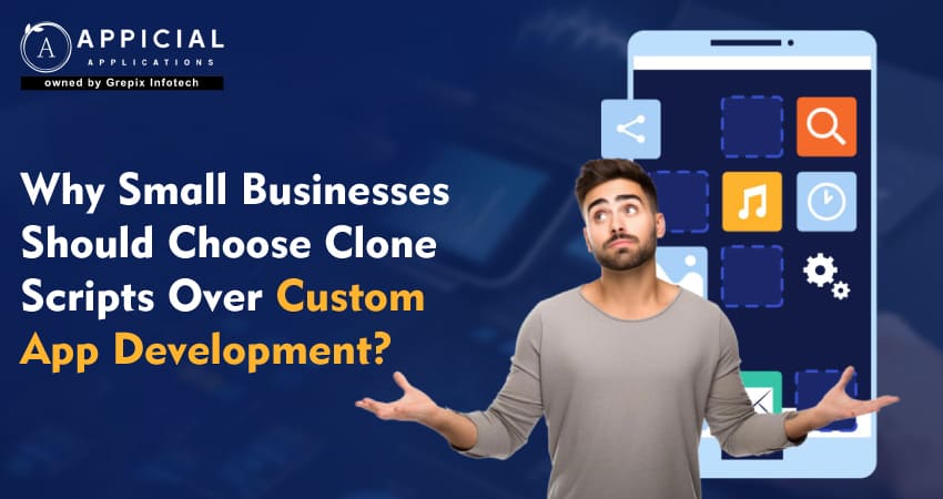 Why Small Businesses Should Choose Clone Scripts Over Custom App Development?