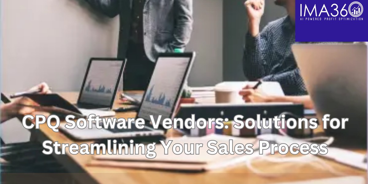 CPQ Software Vendors: Solutions for Streamlining Your Sales Process