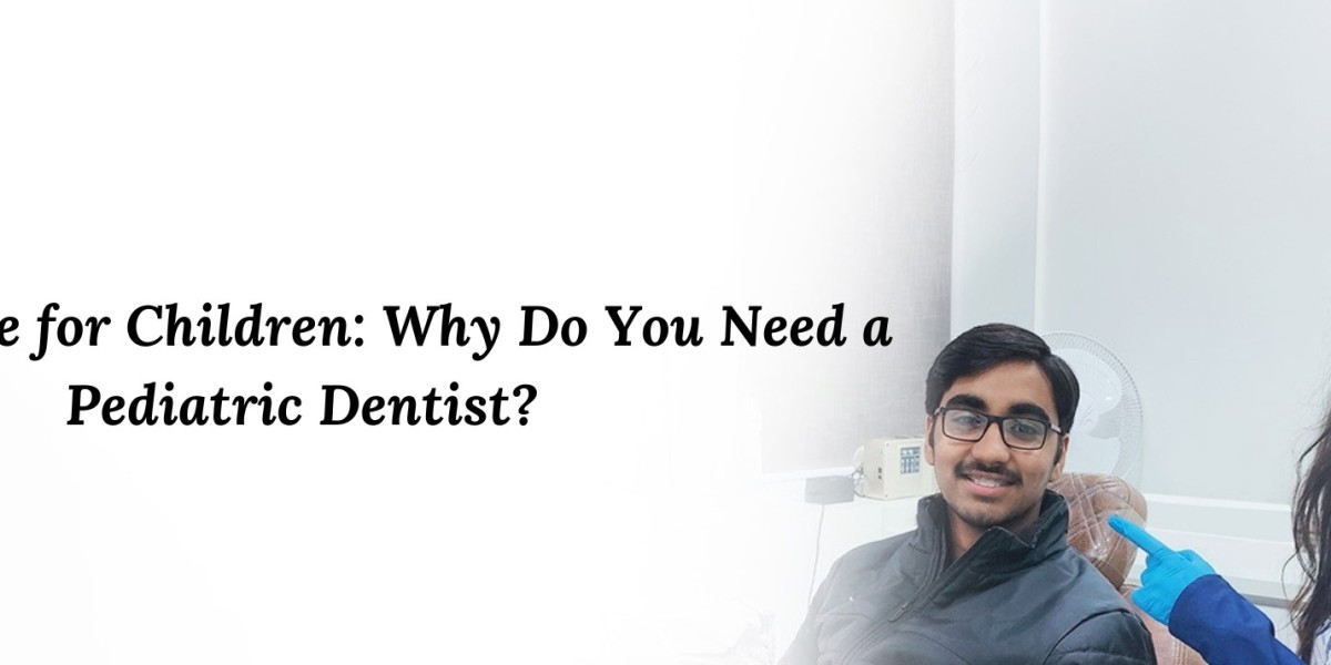 Dental Care for Children: Why Do You Need a Pediatric Dentist?